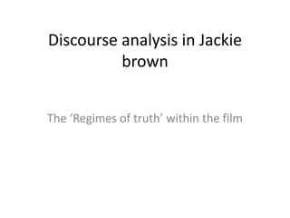 Discourse analysis in Jackie
          brown


The ‘Regimes of truth’ within the film
 
