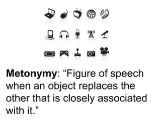 Metonymy: “Figure of speech 
when an object replaces the 
other that is closely associated 
with it.” 
 