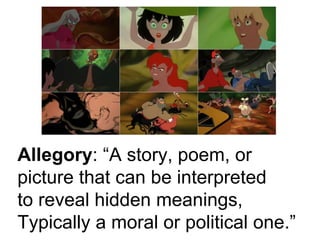 Allegory: “A story, poem, or 
picture that can be interpreted 
to reveal hidden meanings, 
Typically a moral or political one.” 
 