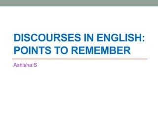 DISCOURSES IN ENGLISH:
POINTS TO REMEMBER
Ashisha.S
 