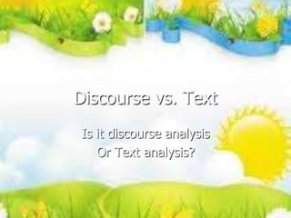 Discourse vs. Text
Is it discourse analysis
Or Text analysis?
 