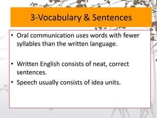 3-Vocabulary & Sentences
• Oral communication uses words with fewer
syllables than the written language.
• Written English consists of neat, correct
sentences.
• Speech usually consists of idea units.
 