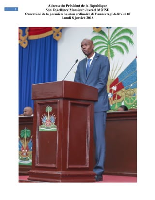 Adresse du Président de la République
Son Excellence Monsieur Jovenel MOÏSE
Ouverture de la première session ordinaire de l’année législative 2018
Lundi 8 janvier 2018
1
 