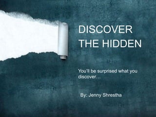DISCOVER
THE HIDDEN

You’ll be surprised what you
discover…


 By: Jenny Shrestha
 