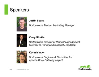 Page 2 © Hortonworks Inc. 2014
Speakers
Justin Sears
Hortonworks Product Marketing Manager
Vinay Shukla
Hortonworks Director of Product Management
& owner of Hortonworks security roadmap
Kevin Minder
Hortonworks Engineer & Committer for
Apache Knox Gateway project
 