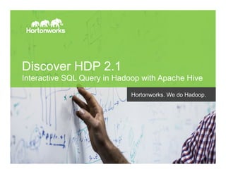 Page 1 © Hortonworks Inc. 2014
Discover HDP 2.1
Interactive SQL Query in Hadoop with Apache Hive
Hortonworks. We do Hadoop.
 