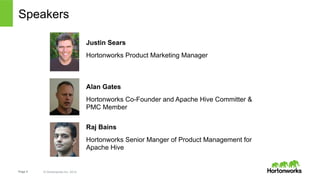 Speakers 
Page 2 © Hortonworks Inc. 2014 
Justin Sears 
Hortonworks Product Marketing Manager 
Alan Gates 
Hortonworks Co-...