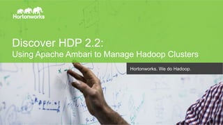 Page 1 © Hortonworks Inc. 2014
Discover HDP 2.2:
Using Apache Ambari to Manage Hadoop Clusters
Hortonworks. We do Hadoop.
 