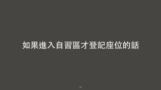 27
如果進⼊入⾃自習區才登記座位的話
 