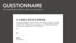 QUESTIONNAIRE
9
Get quantitative data to verify our assumption
 