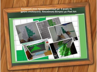 Εισαγωγή στον προγραμματισμό με ή χωρίς τη
χρήση υπολογιστή- Απεικόνιση δέντρου με Pixel Art