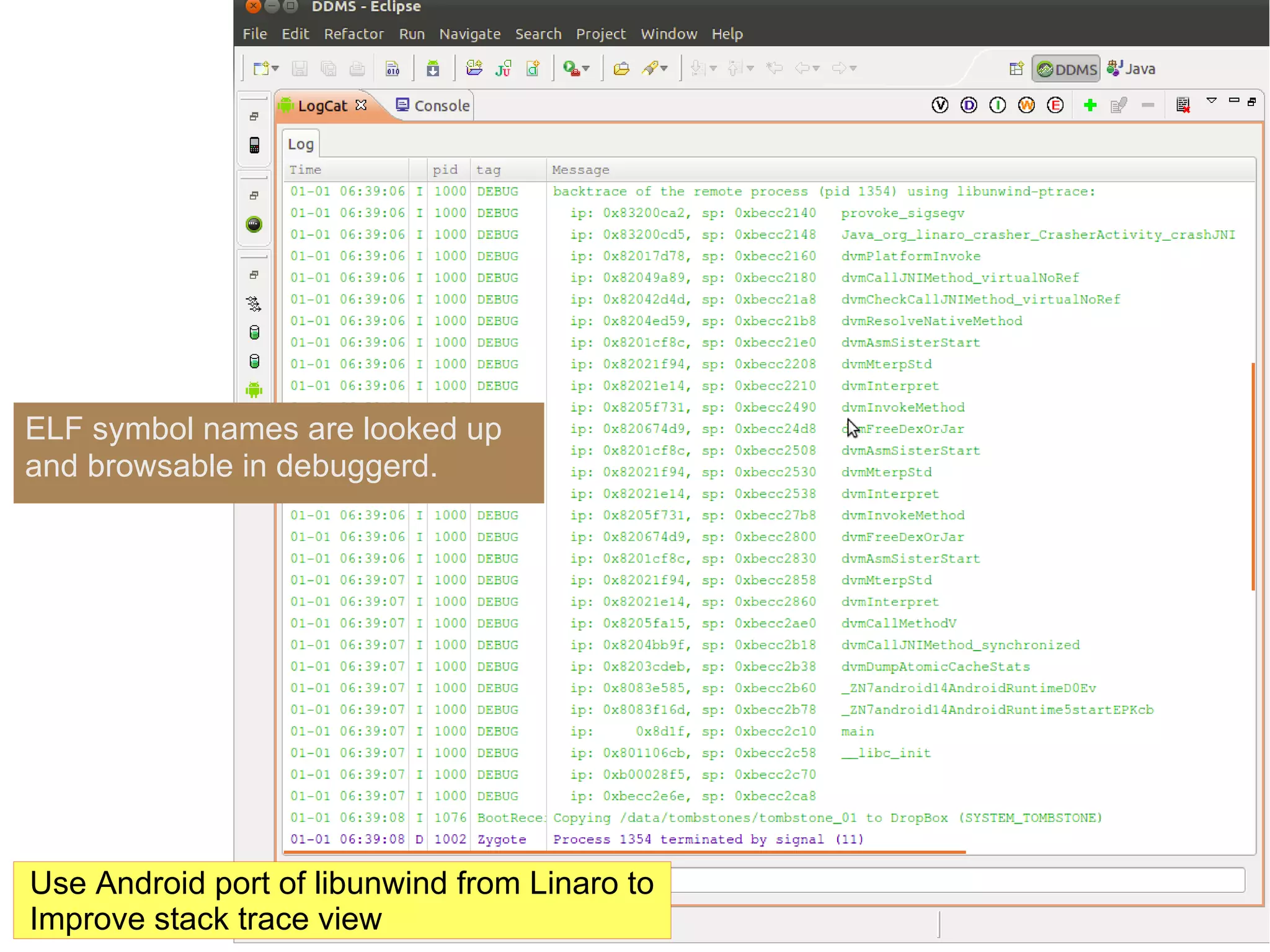 ELF symbol names are looked up
and browsable in debuggerd.




Use Android port of libunwind from Linaro to
Improve stack trace view
 