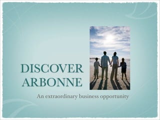 DISCOVER
ARBONNE
  An extraordinary business opportunity
 