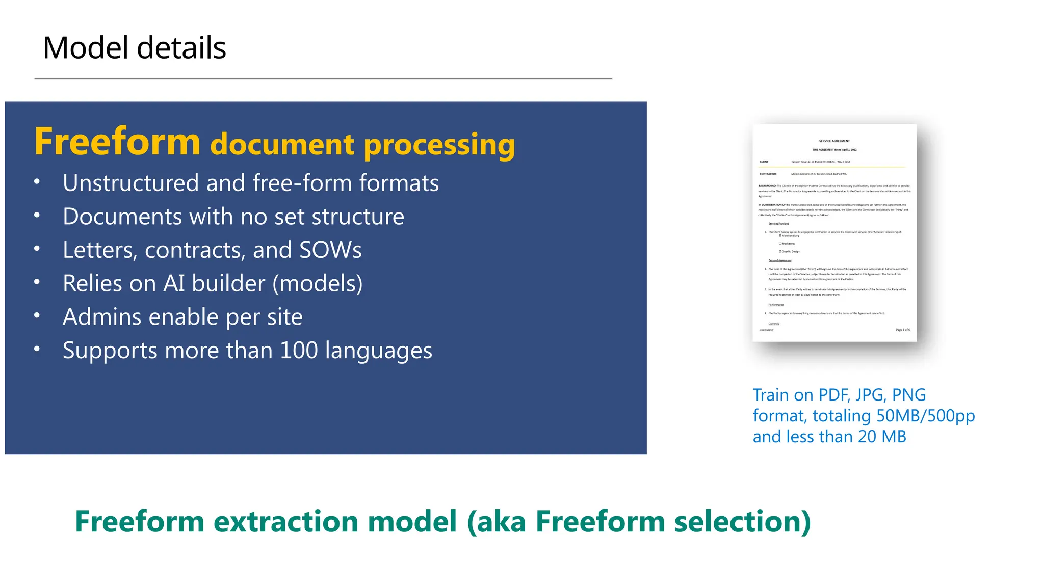 Freeform document processing
• Unstructured and free-form formats
• Documents with no set structure
• Letters, contracts, and SOWs
• Relies on AI builder (models)
• Admins enable per site
• Supports more than 100 languages
Train on PDF, JPG, PNG
format, totaling 50MB/500pp
and less than 20 MB
Freeform extraction model (aka Freeform selection)
Model details
 