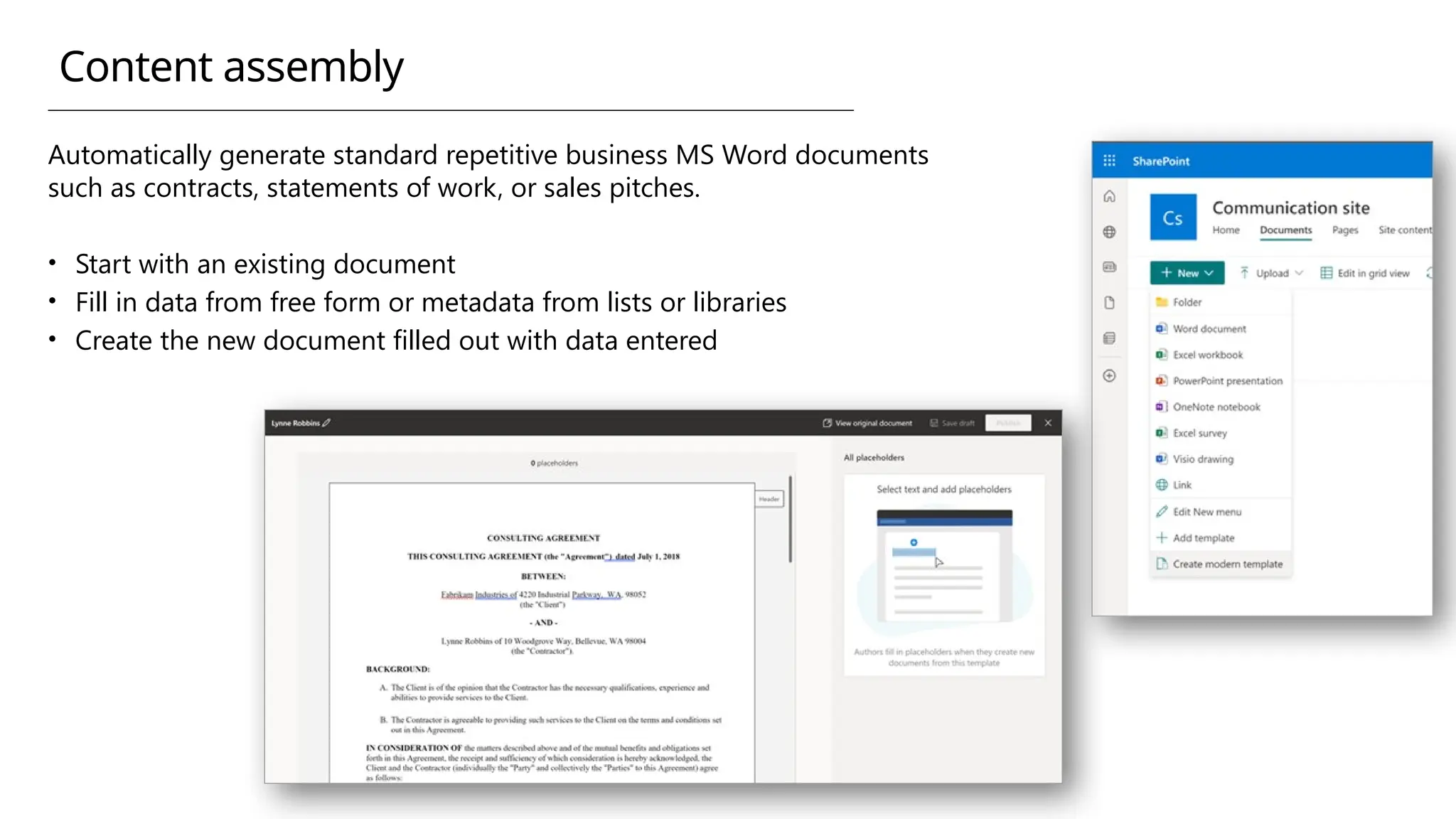 Automatically generate standard repetitive business MS Word documents
such as contracts, statements of work, or sales pitches.
• Start with an existing document
• Fill in data from free form or metadata from lists or libraries
• Create the new document filled out with data entered
Content assembly
 