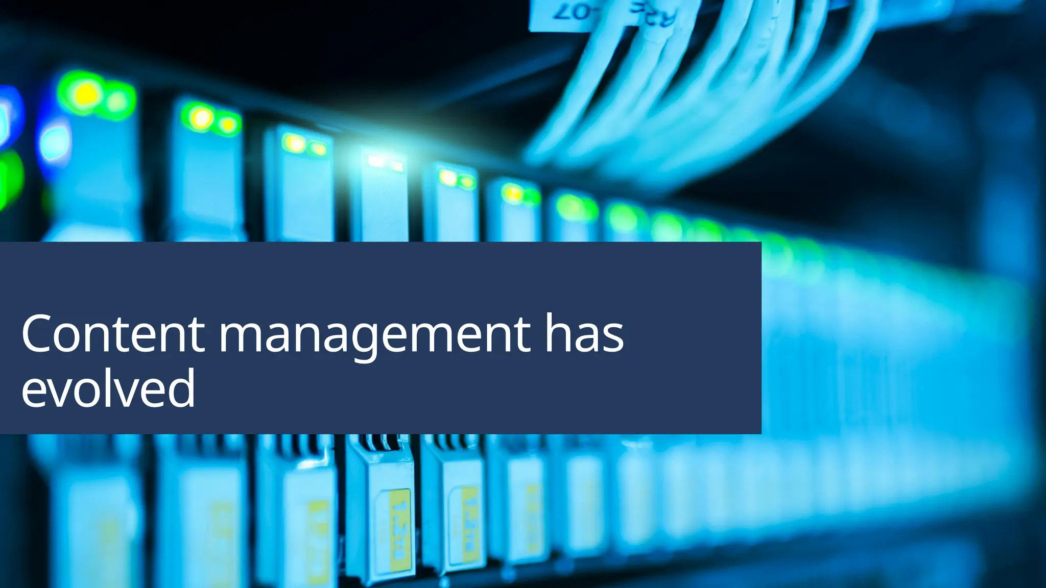 Content management has
evolved
 