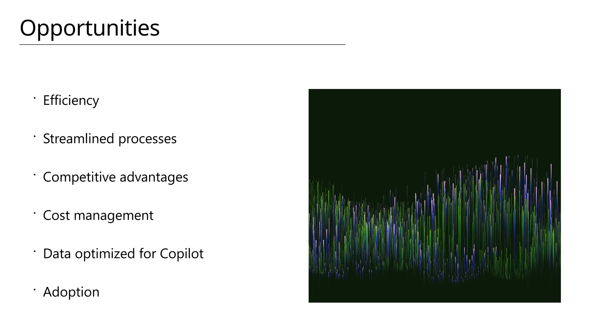 Opportunities
 Efficiency
 Streamlined processes
 Competitive advantages
 Cost management
 Data optimized for Copilot
 Adoption
 