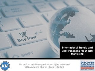 International Trends and
Best Practices for Digital
Marketing
Derek Edmond • Managing Partner • @DerekEdmond
@KoMarketing Search • Social • Content
 