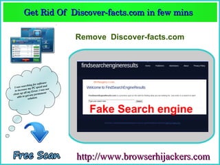 Get Rid Of  Discover­facts.com in few mins  
         Get Rid Of  Discover­facts.com in few mins 

                                   Remove Discover-facts.com




                                       BeNaughty.Com
                        software
               hing for ed and
 Iw  as searc          spe
            se my PC . i was not
  to increa         rror
           all my E           nt
clean up et any permane
    a ble to g          .
               solution



                                      Fake Search engine



                                   http://www.browserhijackers.com
 