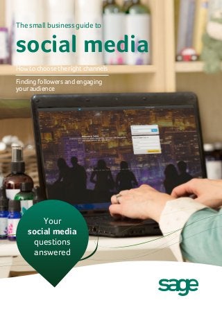 The small business guide to

social media
How to choose the right channels
Finding followers and engaging
your audience

Your
social media
questions
answered

 
