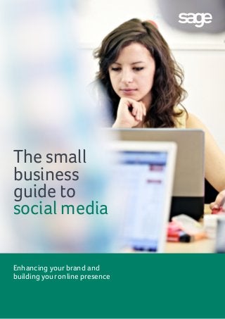 Enhancing your brand and
building your online presence
The small
business
guide to
social media
 