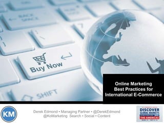 Derek Edmond • Managing Partner • @DerekEdmond
@KoMarketing Search • Social • Content
Online Marketing
Best Practices for
International E-Commerce
 