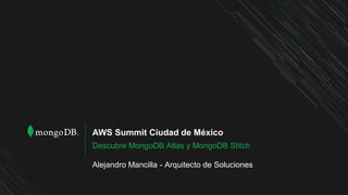 AWS Summit Ciudad de México
Descubre MongoDB Atlas y MongoDB Stitch
Alejandro Mancilla - Arquitecto de Soluciones
 