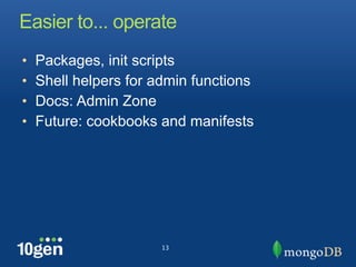 Easier to... operate
•   Packages, init scripts
•   Shell helpers for admin functions
•   Docs: Admin Zone
•   Future: cookbooks and manifests




                       13
 