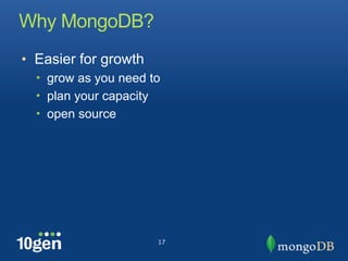 Why MongoDB?
• Easier for growth
  • grow as you need to
  • plan your capacity
  • open source




                         17
 