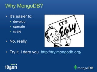 Why MongoDB?
• It’s easier to:
  • develop
  • operate
  • scale


• No, really.

• Try it, I dare you. http://try.mongodb.org/
 