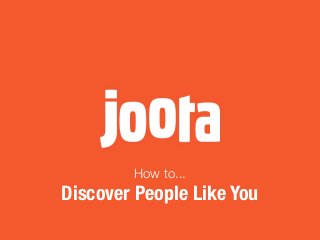 How to...
Discover People Like You
 