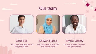 You can speak a bit about
this person here
Kaliyah Harris
Sofia Hill
Our team
You can speak a bit about
this person here
You can speak a bit about
this person here
Timmy Jimmy
 