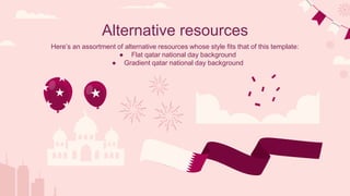 Alternative resources
Here’s an assortment of alternative resources whose style fits that of this template:
● Flat qatar national day background
● Gradient qatar national day background
 