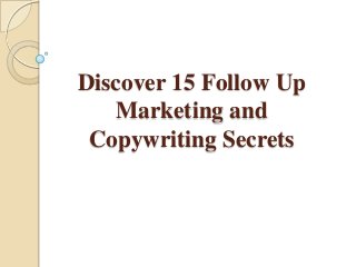 Discover 15 Follow Up
Marketing and
Copywriting Secrets
 