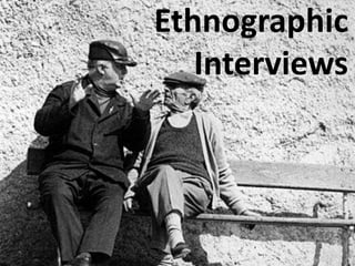 Ethnographic
Interviews
 