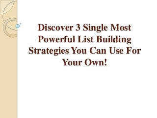 Discover 3 Single Most
Powerful List Building
Strategies You Can Use For
Your Own!
 