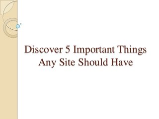 Discover 5 Important Things
Any Site Should Have
 