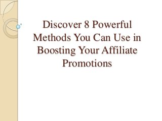 Discover 8 Powerful
Methods You Can Use in
Boosting Your Affiliate
Promotions
 