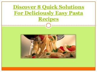 Discover 8 Quick Solutions
For Deliciously Easy Pasta
         Recipes
 
