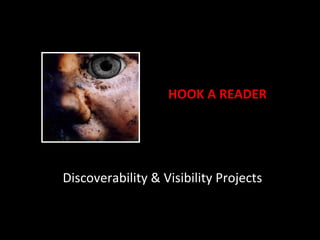 Discoverability	
  &	
  Visibility	
  Projects	
  
HOOK	
  A	
  READER	
  
 