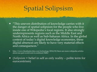 Spatial Solipsism
 “This uneven distribution of knowledge carries with it
the danger of spatial solipsism for the people ...