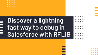 Discover a lightning
fast way to debug in
Salesforce with RFLIB
 