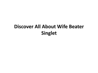 Discover All About Wife Beater
Singlet
 