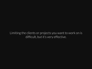 Limiting the clients or projects you want to work on is
difﬁcult, but it’s very effective.

 