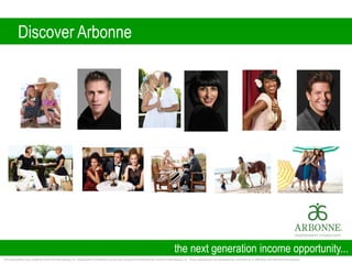 Discover Arbonne
the next generation income opportunity...
This presentation was created by Arbonne International, Inc. Independent Consultants and are not produced or distributed by Arbonne International, Inc. These materials are not sponsored by, endorsed by, or affiliated with Arbonne International.
 