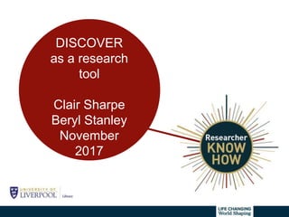 DISCOVER
as a research
tool
Clair Sharpe
Beryl Stanley
November
2017
 