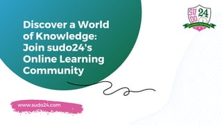 www.sudo24.com
Discover a World
of Knowledge:
Join sudo24's
Online Learning
Community
 