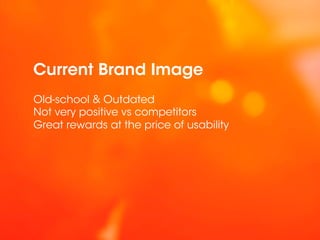 Current Brand Image
Old-school & Outdated
Not very positive vs competitors
Great rewards at the price of usability
 