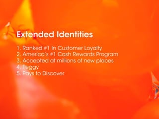 Extended Identities
1.  Ranked #1 In Customer Loyalty
2.  America’s #1 Cash Rewards Program
3.  Accepted at millions of new places
4.  Peggy
5.  Pays to Discover
 