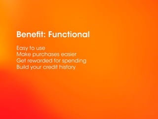 Benefit: Functional
Easy to use
Make purchases easier
Get rewarded for spending
Build your credit history
 
